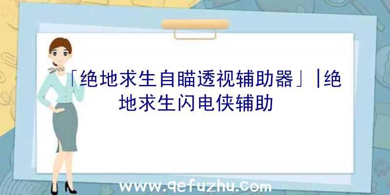 「绝地求生自瞄透视辅助器」|绝地求生闪电侠辅助